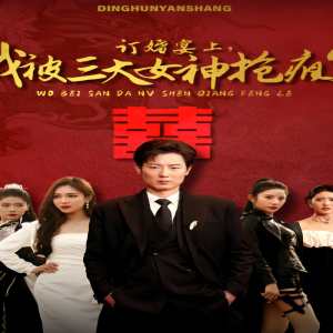 訂婚宴上，我被三大女神搶瘋了（開局訂婚宴，未婚妻棄我而去）(全集)