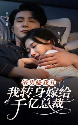 渣男嫌我丑，我轉(zhuǎn)身嫁給千億總裁(全集)