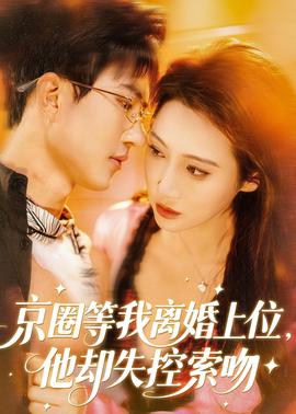 京圈等我離婚上位，他卻失控索吻(全集)